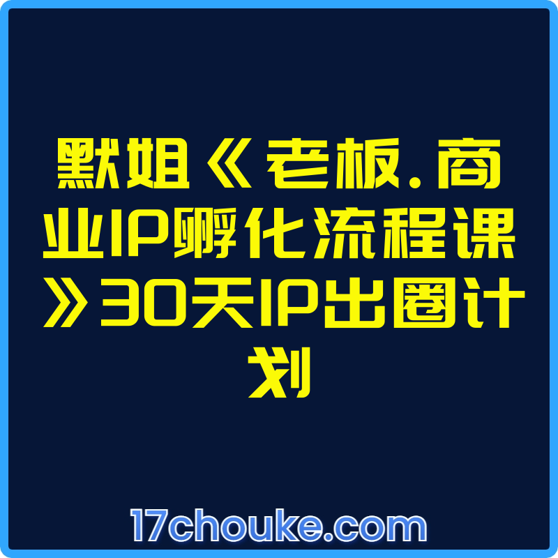 默姐《老板.商业IP孵化流程课》30天IP出圈计划【视频：17节】-一起筹课网