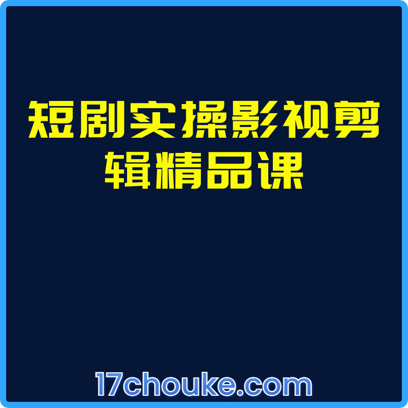 短剧实操影视剪辑精品课【课程：13节】-一起筹课网