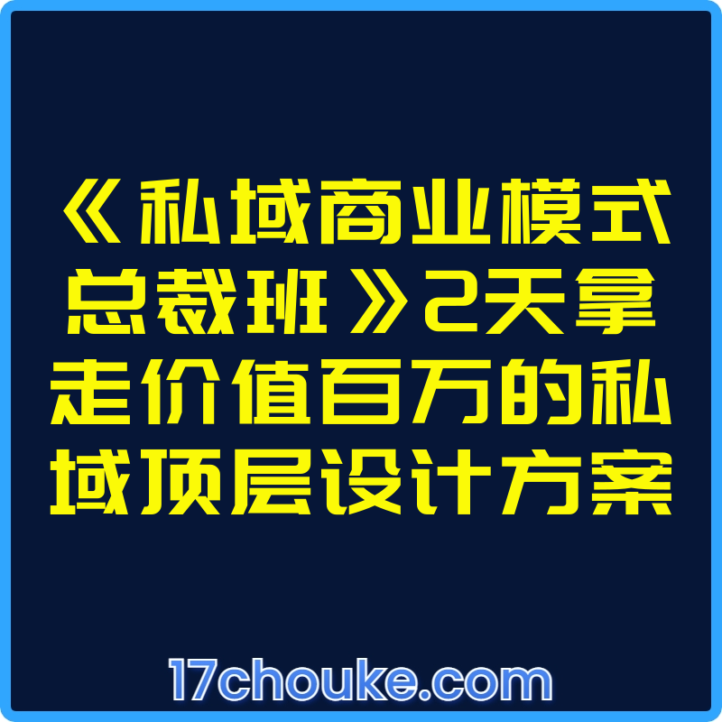 《私域商业模式总裁班》2天拿走价值百万的私域顶层设计方案【视频：23节】-一起筹课网