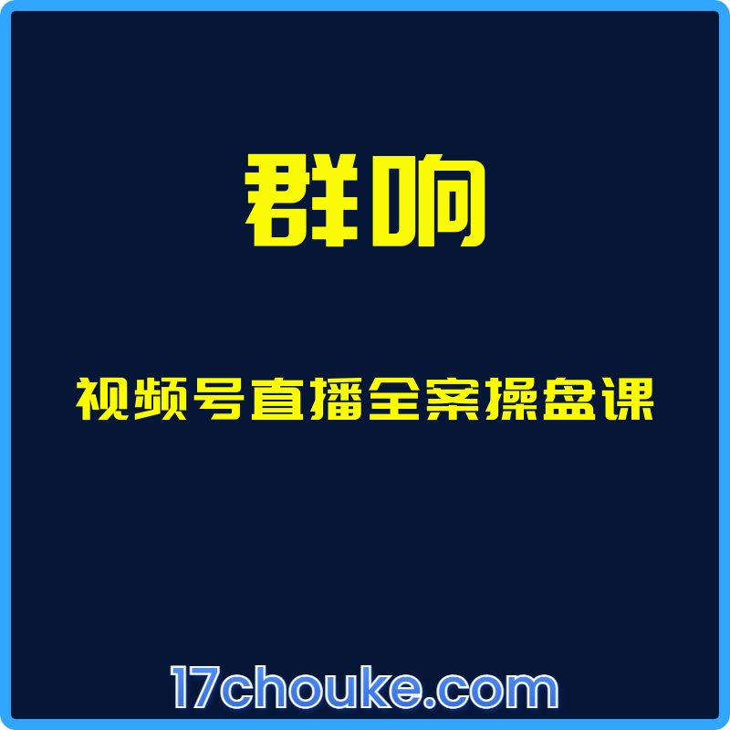 （群响）视频号直播全案操盘课【视频：16节】-一起筹课网