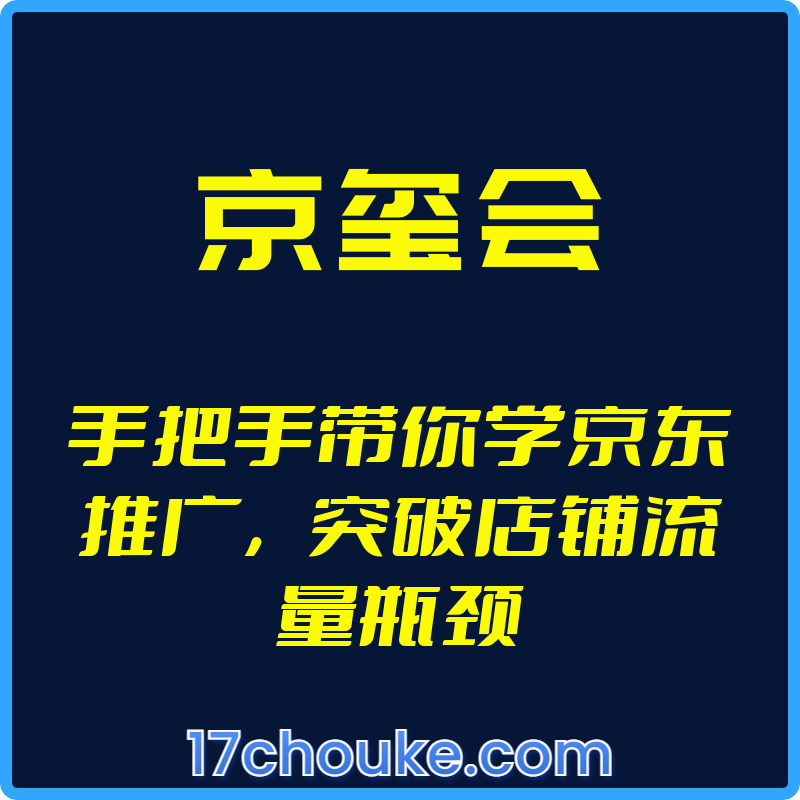 （京玺会）手把手带你学京东推广，突破店铺流量瓶颈【视频：19节】-一起筹课网
