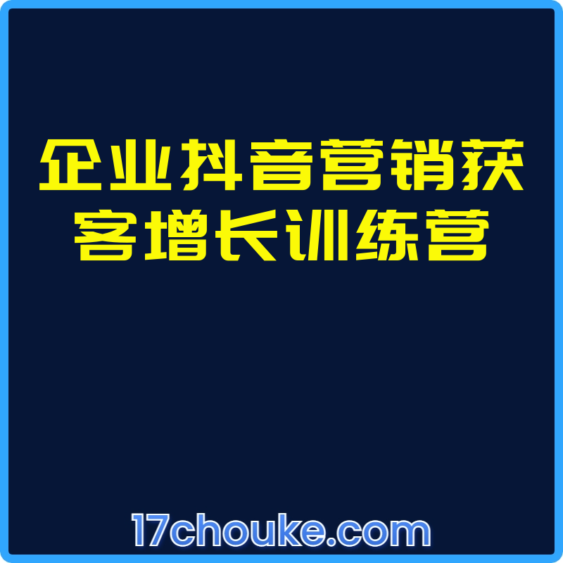 企业抖音营销获客增长训练营【课程：29节】-一起筹课网