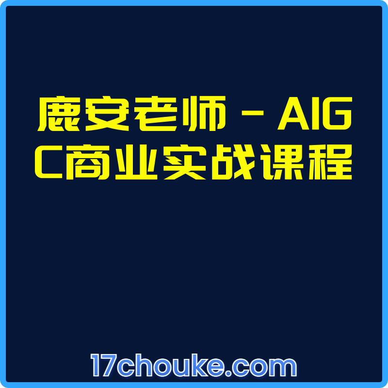 鹿安老师-AIGC商业实战课程【视频：65节】-一起筹课网