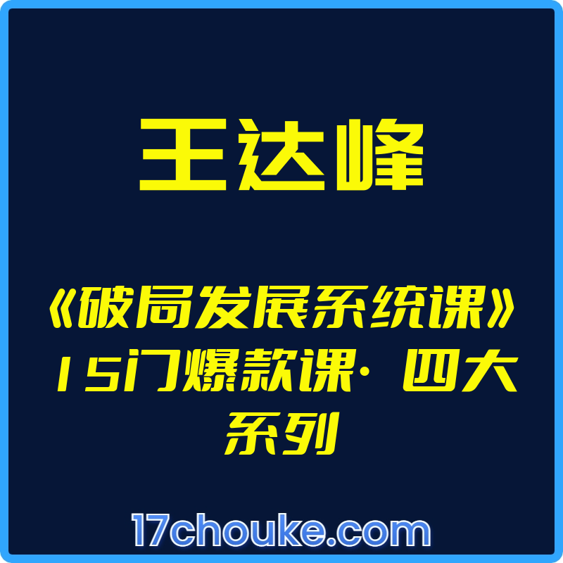 （王达峰）《破局发展系统课》15门爆款课·四大系列【视频：271节】-一起筹课网