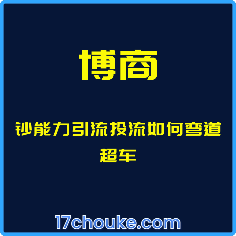（博商）钞能力引流投流如何弯道超车【课程：20节】-一起筹课网