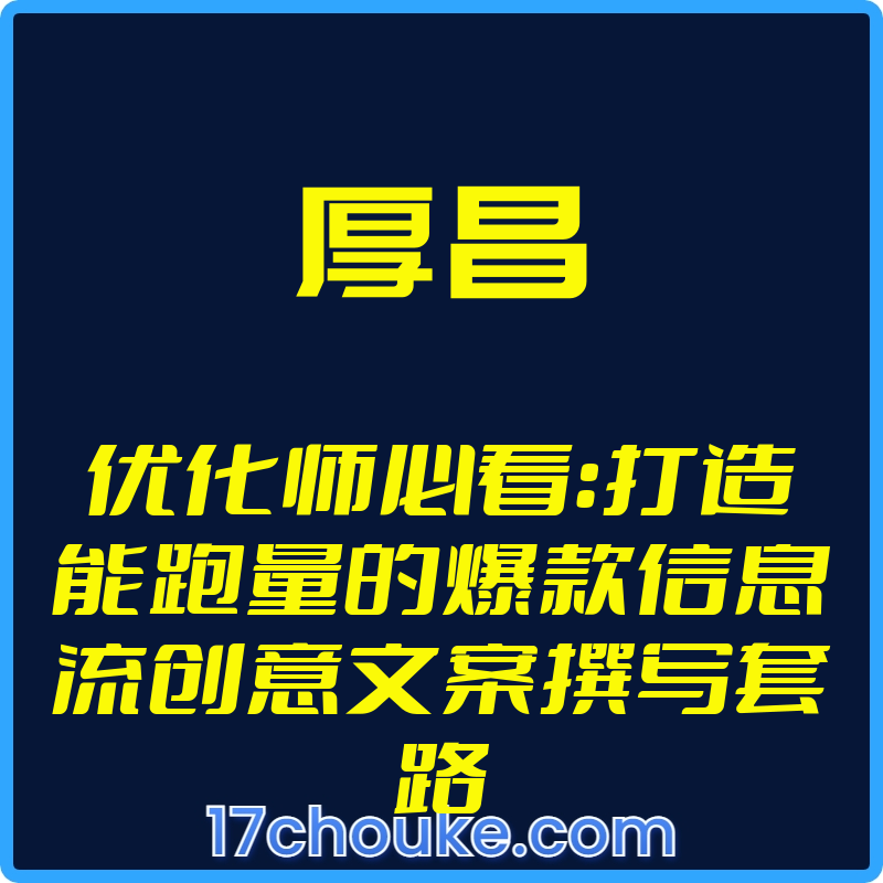 25年01月11日-（厚昌）优化师必看：打造能跑量的爆款信息流创意文案撰写套路【视频：14节】-一起筹课网