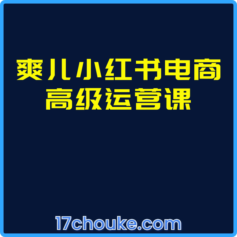 爽儿小红书电商高级运营课【视频：40节】-一起筹课网