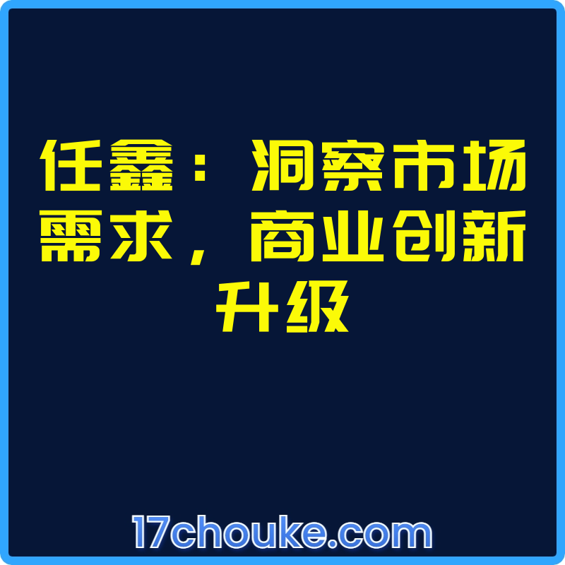 任鑫：洞察市场需求，商业创新升级【视频：12节】-一起筹课网
