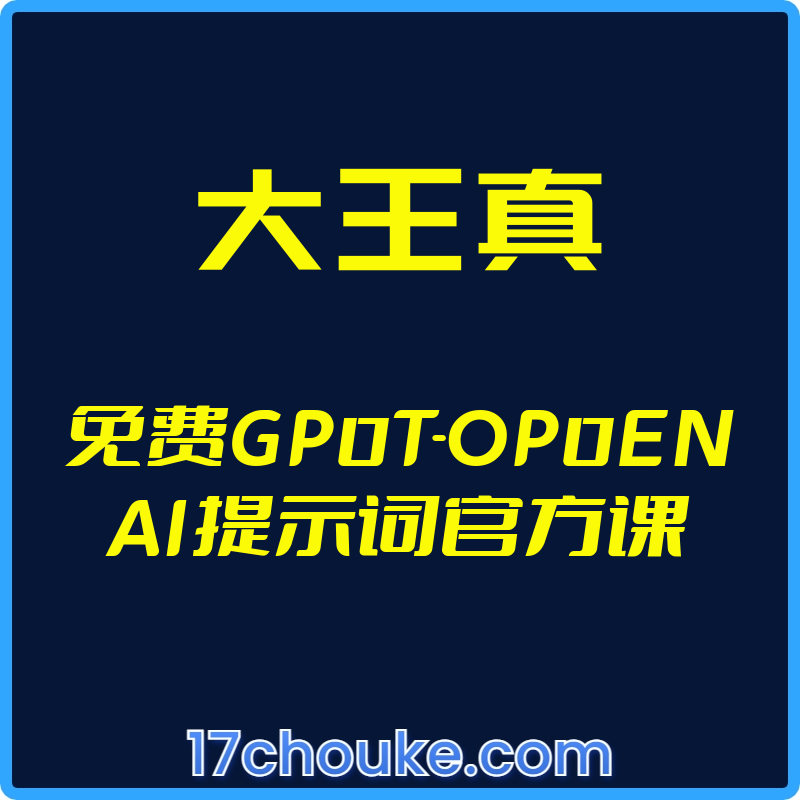 （大王真）免费GP0T-OP0ENAI提示词官方课【视频：9节】-一起筹课网