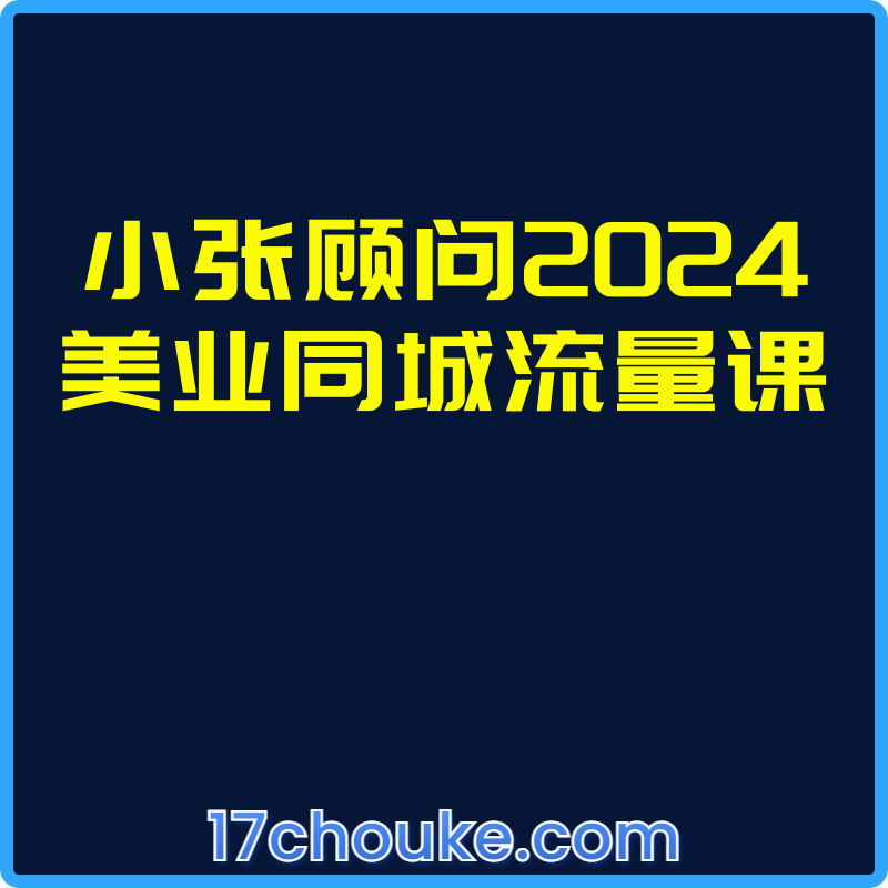 小张顾问2024美业同城流量课【课程：106节】-一起筹课网