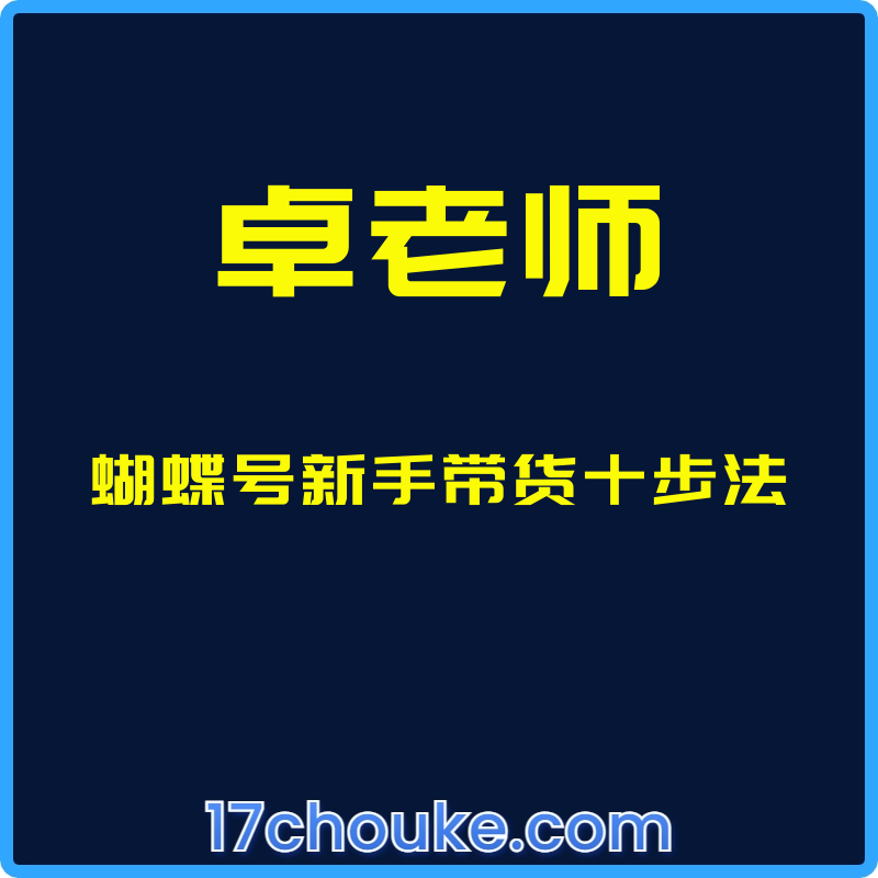 （卓老师）蝴蝶号新手带货十步法【视频：10节】【文件：1个】-一起筹课网