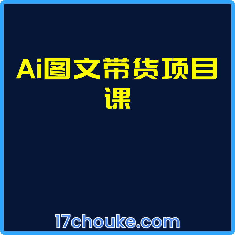 Ai图文带货项目课【视频：22节】-一起筹课网
