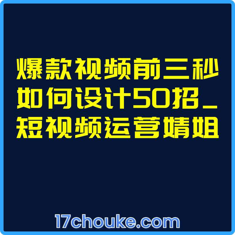 爆款视频前三秒如何设计50招_短视频运营婧姐【课程：50节】-一起筹课网