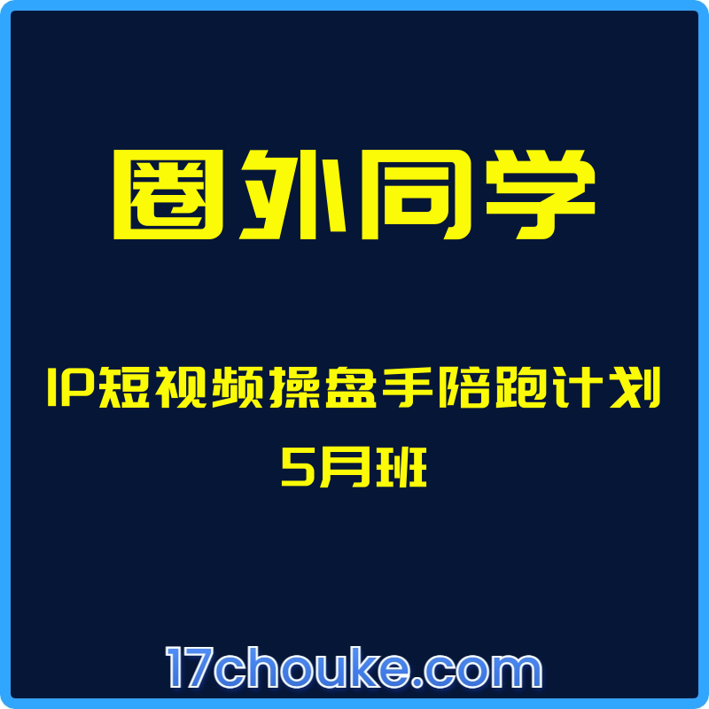 （圈外同学）IP短视频操盘手陪跑计划5月班【课程：48节】-一起筹课网
