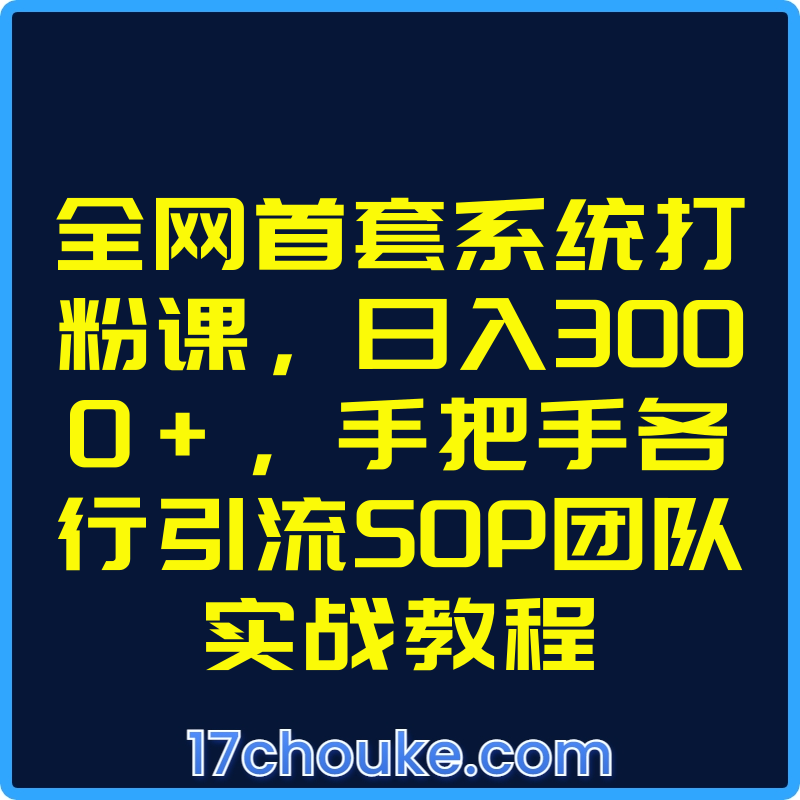 全网首套系统打粉课，日入3000+，手把手各行引流SOP团队实战教程【视频：20节】-一起筹课网