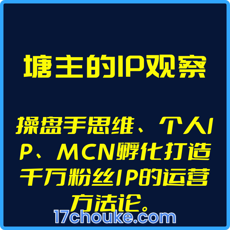 （塘主的IP观察）操盘手思维、个人IP、MCN孵化打造千万粉丝IP的运营方法论。【视频：59节】【文件：30个】-一起筹课网
