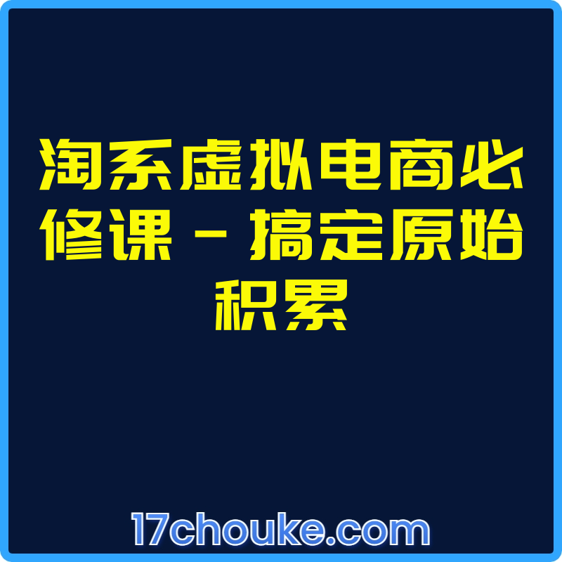 淘系虚拟电商必修课-搞定原始积累【视频：55节】-一起筹课网