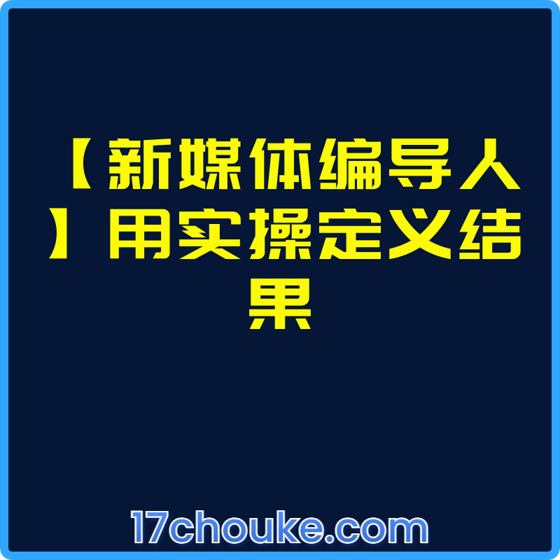 【新媒体编导人】用实操定义结果【课程：80节】-一起筹课网