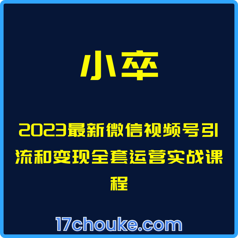 （小卒）2023最新微信视频号引流和变现全套运营实战课程【视频：25节】-一起筹课网