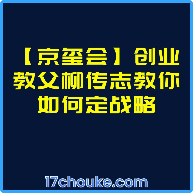 【京玺会】创业教父柳传志教你如何定战略【文件：20个】-一起筹课网