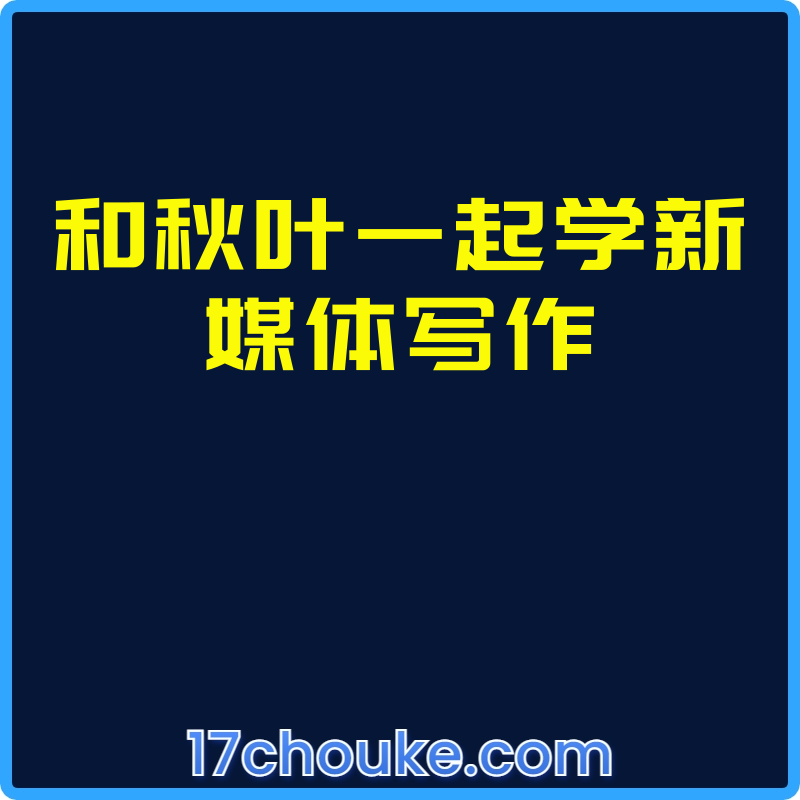 和秋叶一起学新媒体写作【课程：18节】-一起筹课网