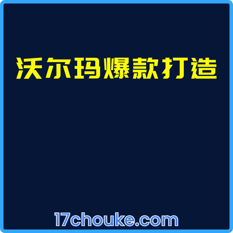 沃尔玛爆款打造【视频：11节】-一起筹课网