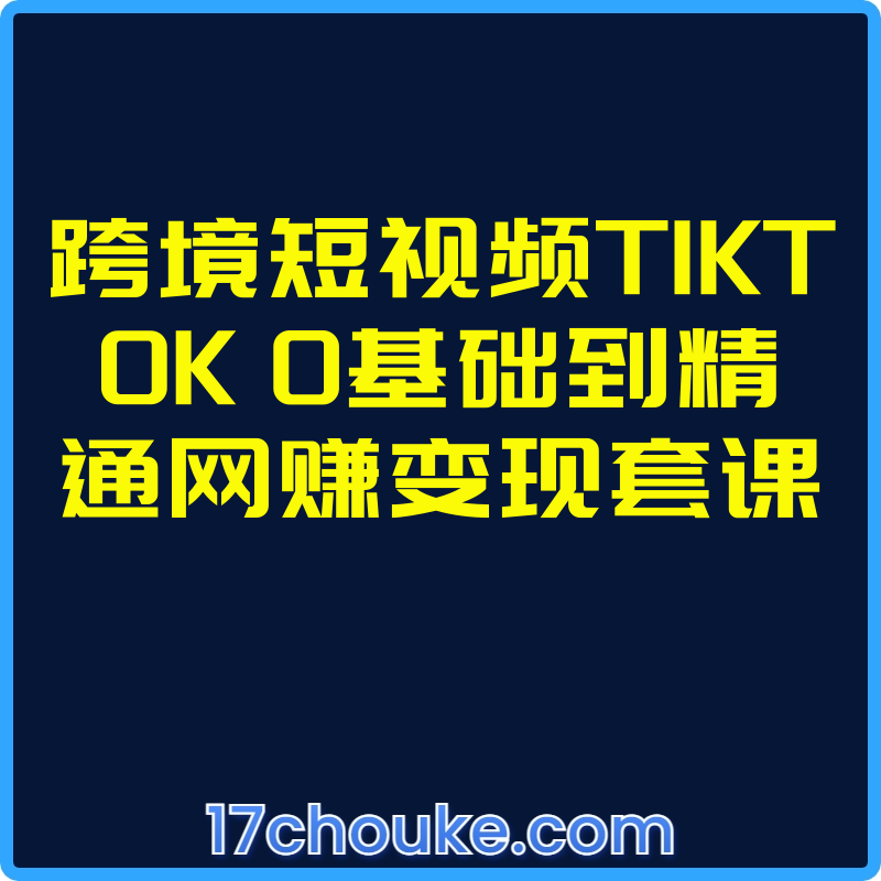 跨境短视频TIKTOK 0基础到精通网赚变现套课【视频：37节】-一起筹课网
