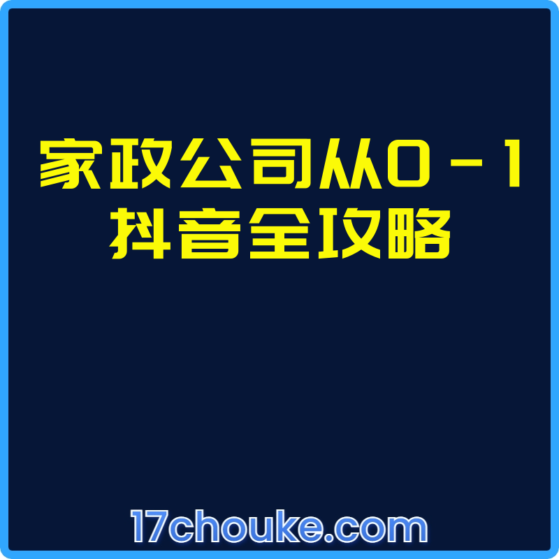 家政公司从0-1抖音全攻略【视频：27节】-一起筹课网