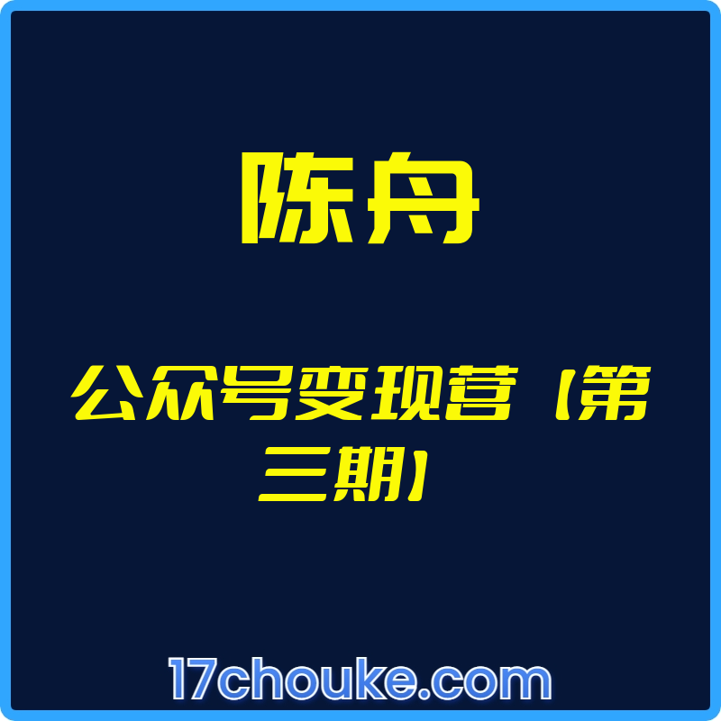 （陈舟）公众号变现营【第三期】【视频：10节】-一起筹课网