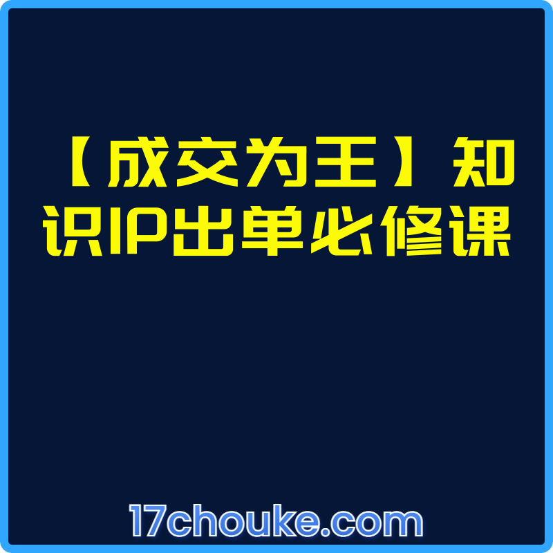 【成交为王】知识IP出单必修课【课程：19节】-一起筹课网