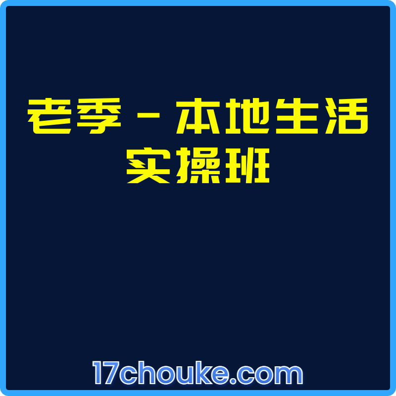 老季-本地生活实操班【课程：30节】-一起筹课网