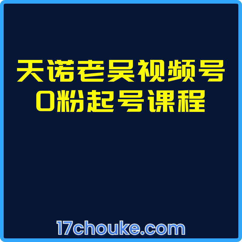 天诺老吴视频号0粉起号课程【视频：13节】-一起筹课网