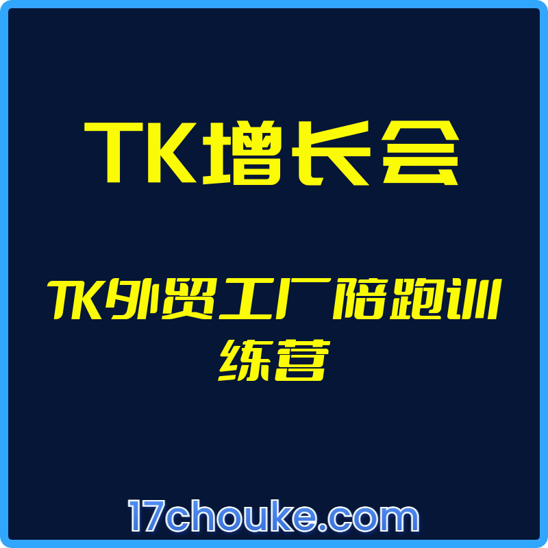 （TK增长会）TK外贸工厂陪跑训练营【视频：23节】-一起筹课网