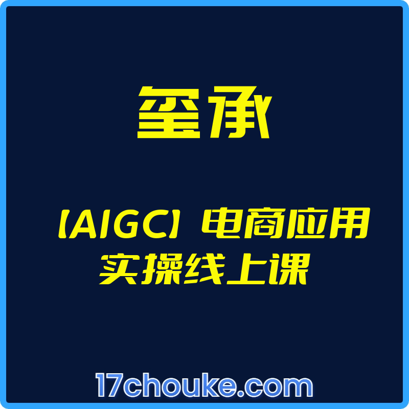 （玺承）【AIGC】电商应用实操线上课【视频：25节】-一起筹课网