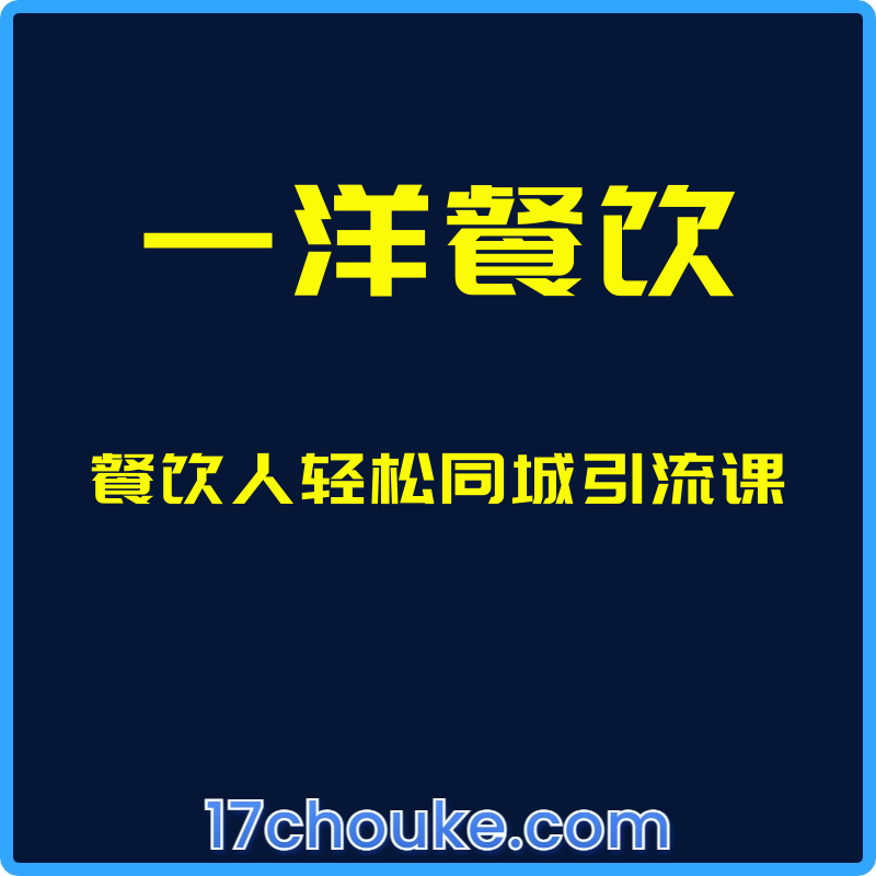 （一洋餐饮）餐饮人轻松同城引流课【课程：68节】-一起筹课网