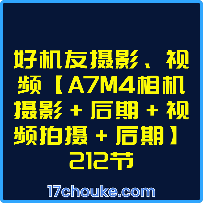 好机友摄影、视频【A7M4相机摄影+后期+视频拍摄+后期】212节【课程：212节】-一起筹课网