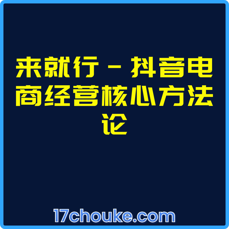 来就行-抖音电商经营核心方法论【课程：47节】-一起筹课网
