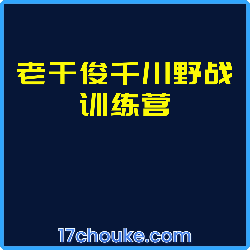 老干俊千川野战训练营【课程：38节】-一起筹课网