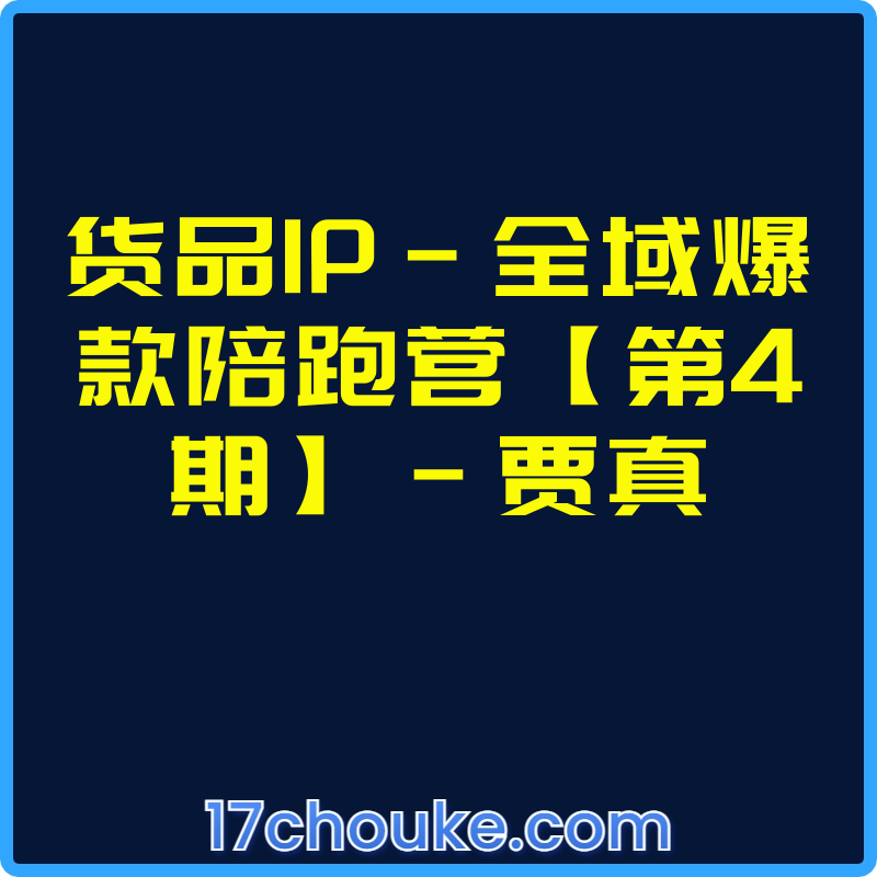 货品IP-全域爆款陪跑营【第4期】-贾真【视频：14节】-一起筹课网
