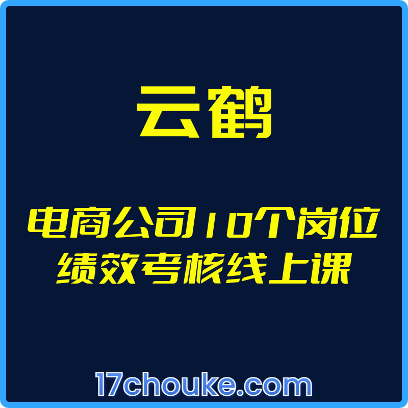 （云鹤）电商公司10个岗位绩效考核线上课【视频：11节】-一起筹课网