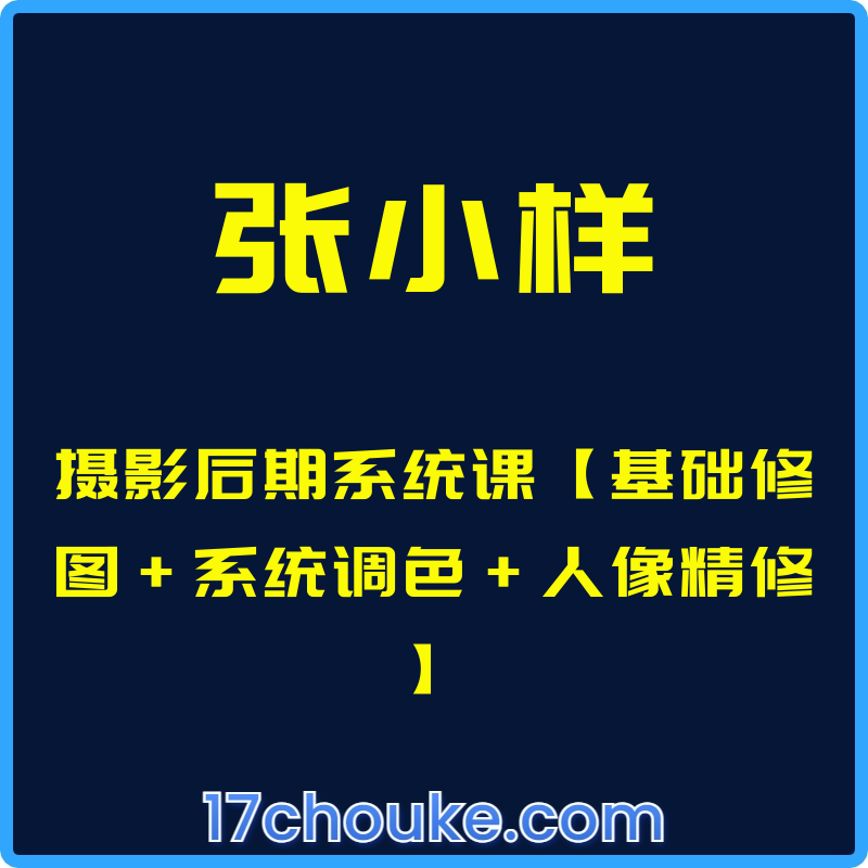 （张小样）摄影后期系统课【基础修图+系统调色+人像精修】【课程：19节】-一起筹课网