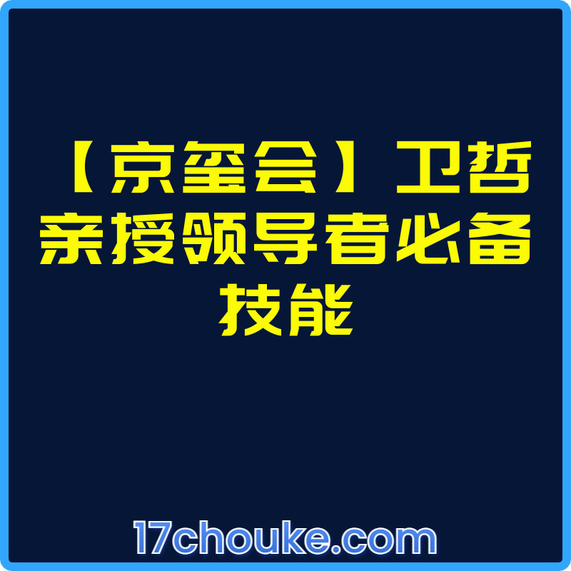 【京玺会】卫哲亲授领导者必备技能【视频：27节】-一起筹课网