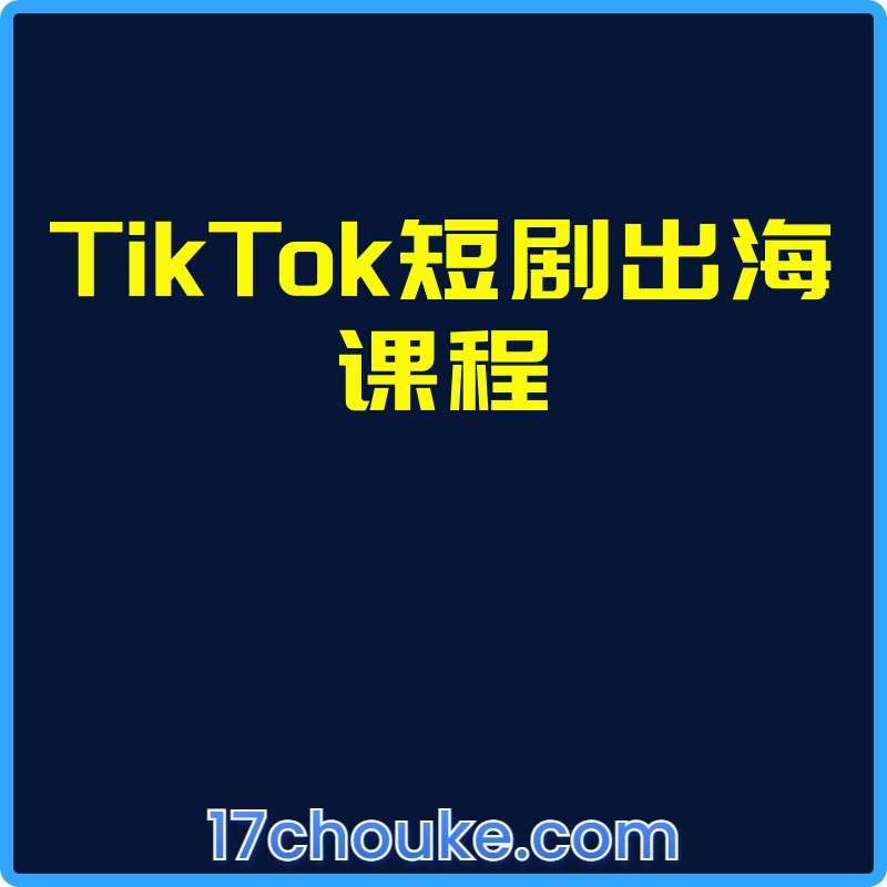 TikTok短剧出海课程【视频：9节】-一起筹课网