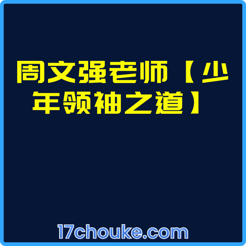 周文强老师【少年领袖之道】【视频：33节】-一起筹课网