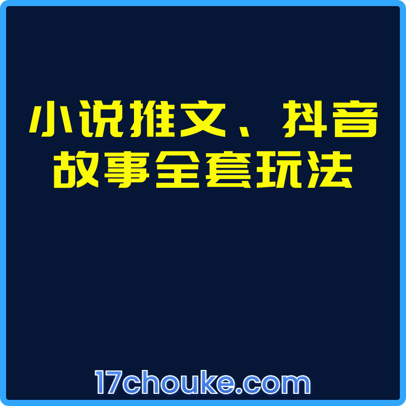 小说推文、抖音故事全套玩法【课程：28节】-一起筹课网
