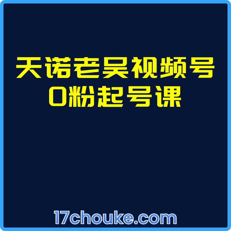 天诺老吴视频号0粉起号课【视频：54节】-一起筹课网