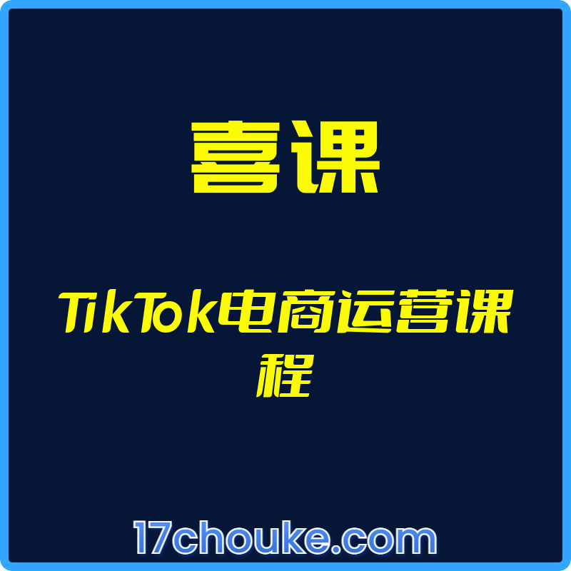 （喜课）TikTok电商运营课程【视频：14节】-一起筹课网