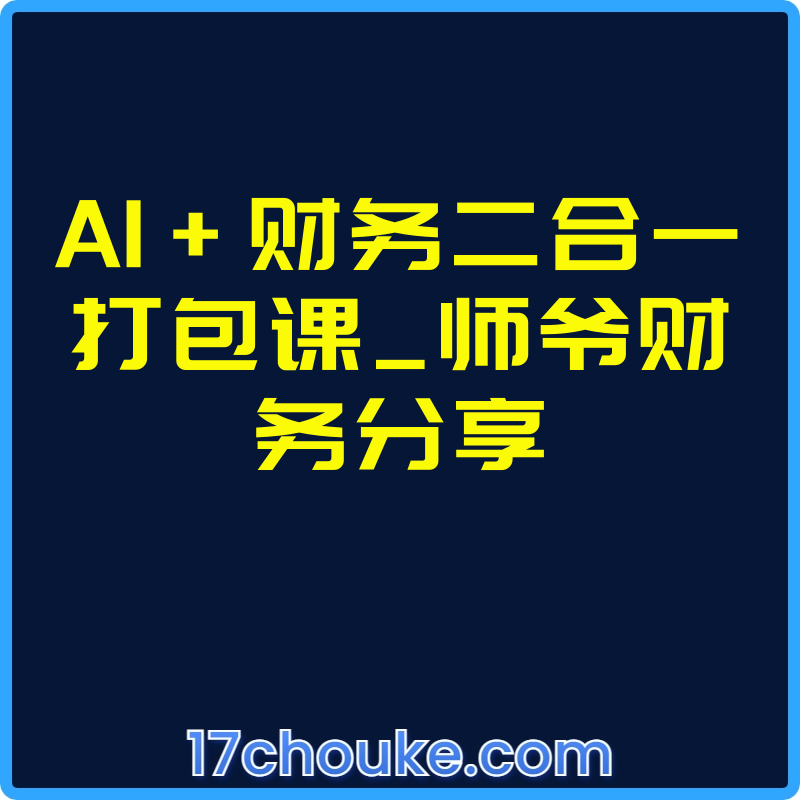 AI+财务二合一打包课_师爷财务分享【视频：56节】-一起筹课网