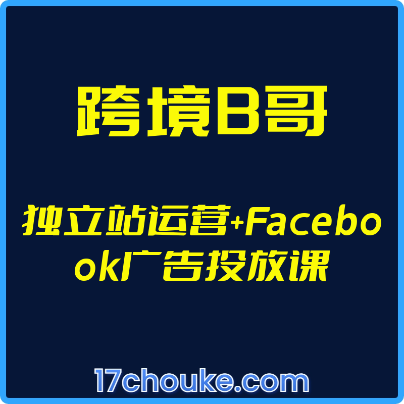 （跨境B哥）独立站运营+Facebook广告投放课【视频：78节】-一起筹课网