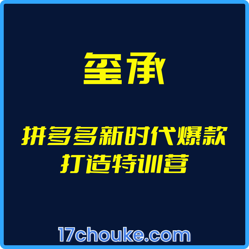 （玺承）拼多多新时代爆款打造特训营【视频：21节】-一起筹课网